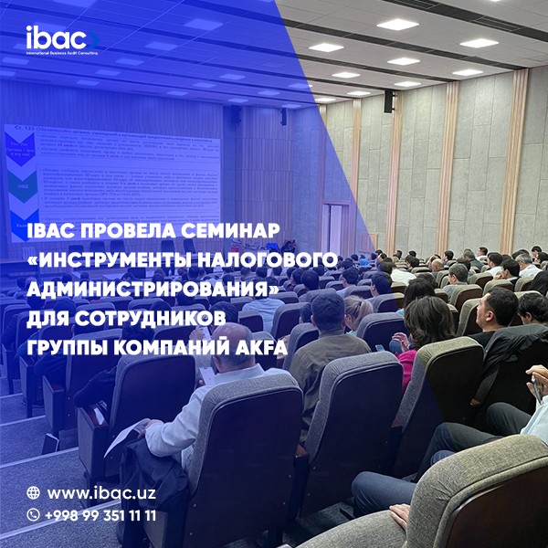 Академия бизнеса IBAC 10 марта 2023 года провела очередной ОЧНЫЙ семинар для главных бухгалтеров, материальных бухгалтеров, заведующих складов, финансистов и снабженцев групп компаний холдинга AKFA на тему «ИНСТРУМЕНТЫ НАЛОГОВОГО АДМИНИСТРИРОВАНИЯ»